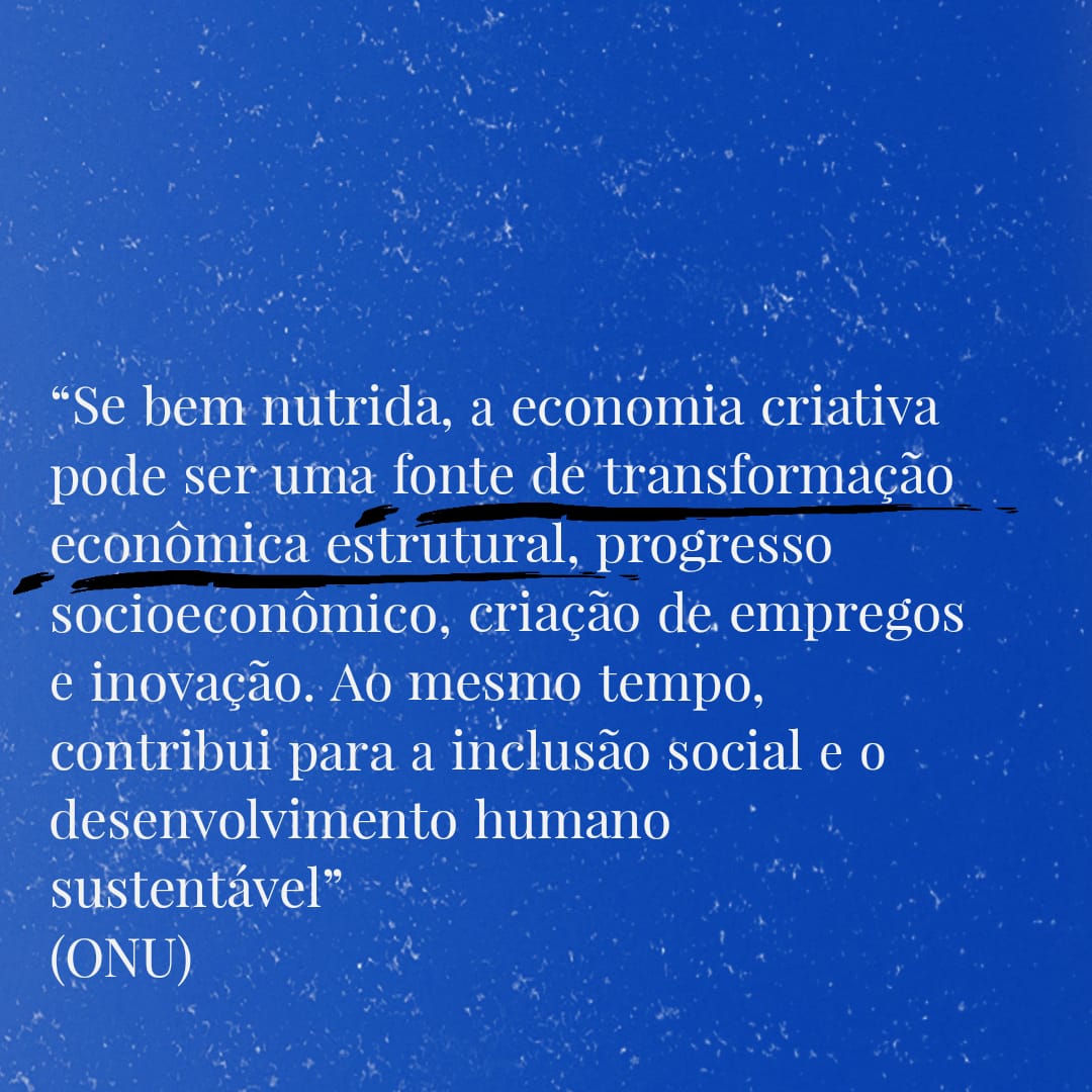 foto de uma parede azul e por cima um texto escrito: 'Se bem nutrida, a economia criativa pode ser uma fonte de transformação econômica estrutural, progresso socioeconômico, criação de empregos e inovação. Ao mesmo tempo, contribui para a inclusão social e o desenvolvimento humano sustentável'. (ONU)